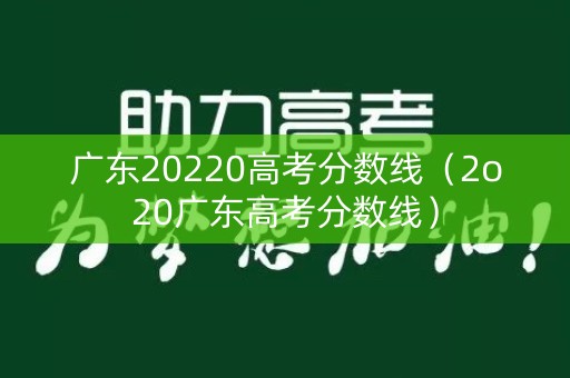 广东20220高考分数线（2o20广东高考分数线）