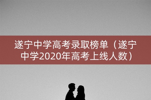 遂宁中学高考录取榜单（遂宁中学2020年高考上线人数）