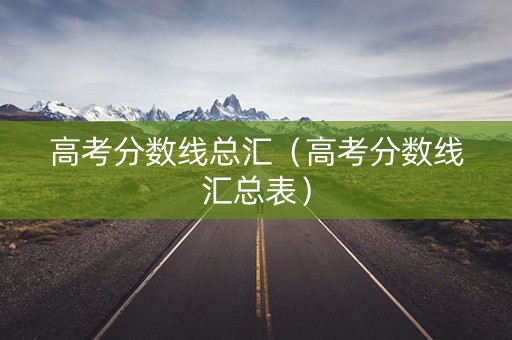 高考分数线总汇（高考分数线汇总表）