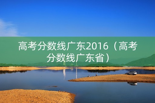 高考分数线广东2016（高考分数线广东省）