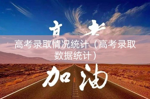 高考录取情况统计（高考录取数据统计）