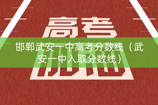 邯郸武安一中高考分数线（武安一中入取分数线）