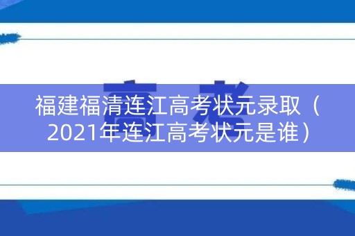 福建福清连江高考状元录取（2021年连江高考状元是谁）