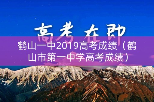 鹤山一中2019高考成绩（鹤山市第一中学高考成绩）