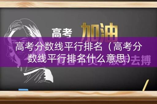 高考分数线平行排名（高考分数线平行排名什么意思）