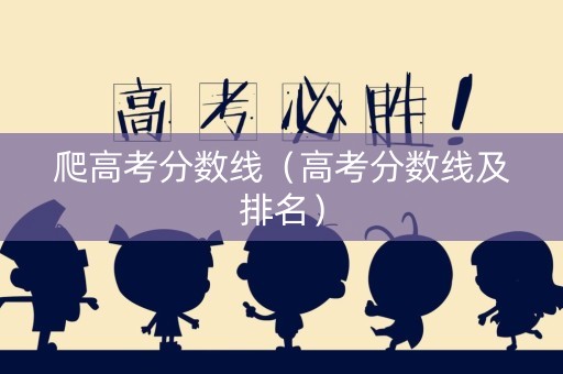爬高考分数线（高考分数线及排名）