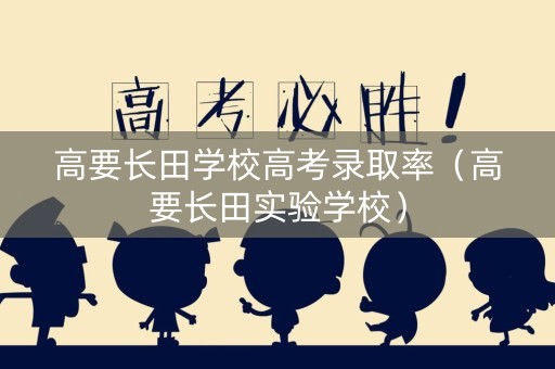 高要长田学校高考录取率（高要长田实验学校）