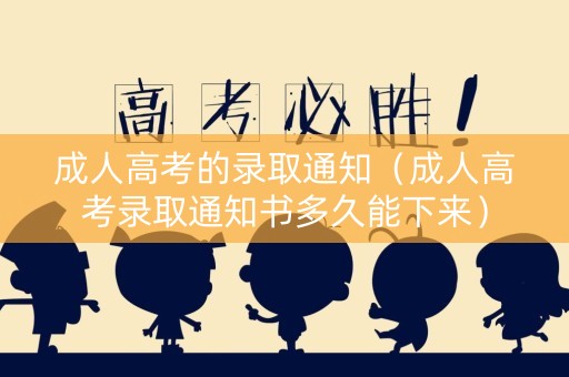 成人高考的录取通知（成人高考录取通知书多久能下来）