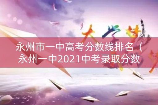 永州市一中高考分数线排名（永州一中2021中考录取分数线）