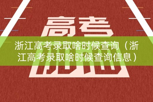 浙江高考录取啥时候查询（浙江高考录取啥时候查询信息）