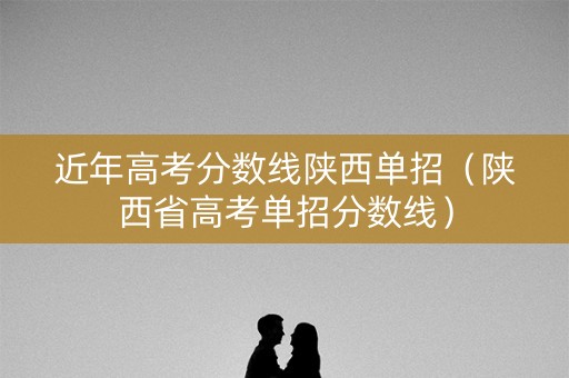 近年高考分数线陕西单招（陕西省高考单招分数线）