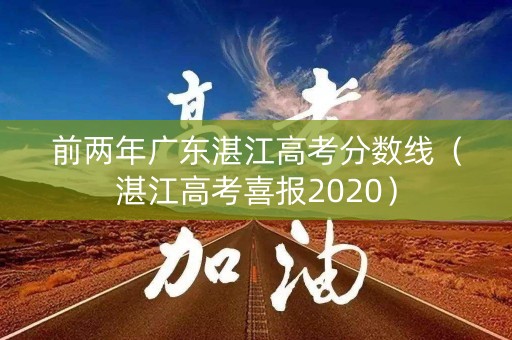 前两年广东湛江高考分数线（湛江高考喜报2020）