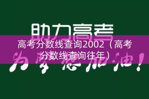 高考分数线查询2002（高考分数线查询往年）