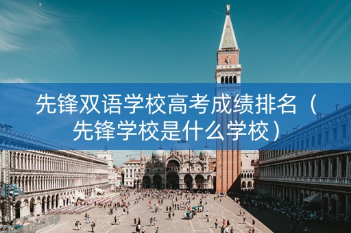 先锋双语学校高考成绩排名（先锋学校是什么学校）