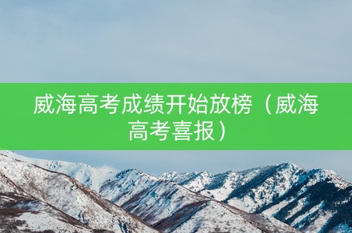 威海高考成绩开始放榜（威海高考喜报）