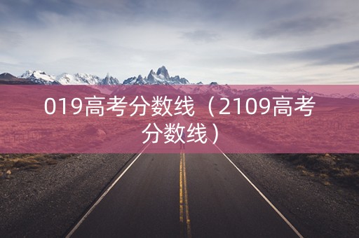 019高考分数线（2109高考分数线）