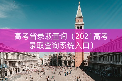 高考省录取查询（2021高考录取查询系统入口）