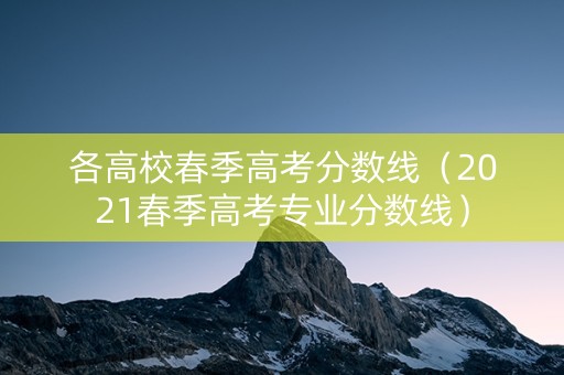 各高校春季高考分数线（2021春季高考专业分数线）