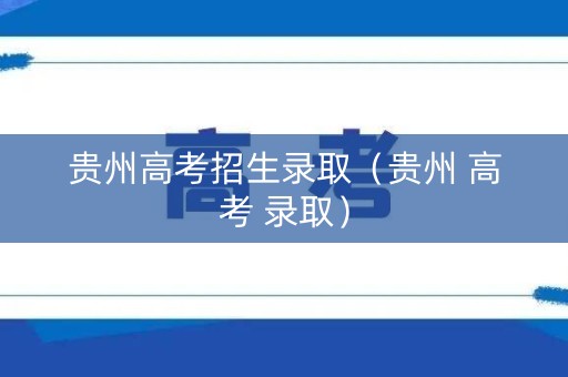 贵州高考招生录取（贵州 高考 录取）