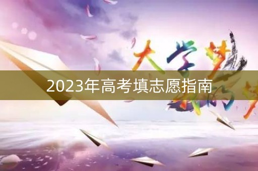 2023年高考填志愿指南 2023年高考填志愿指南