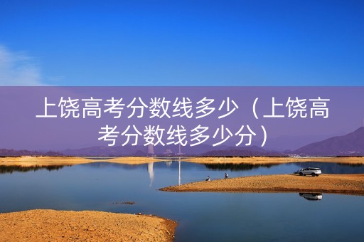 上饶高考分数线多少（上饶高考分数线多少分）