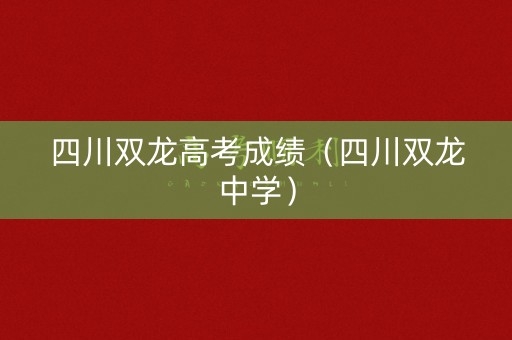 四川双龙高考成绩（四川双龙中学）
