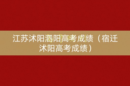 江苏沭阳泗阳高考成绩（宿迁沭阳高考成绩）