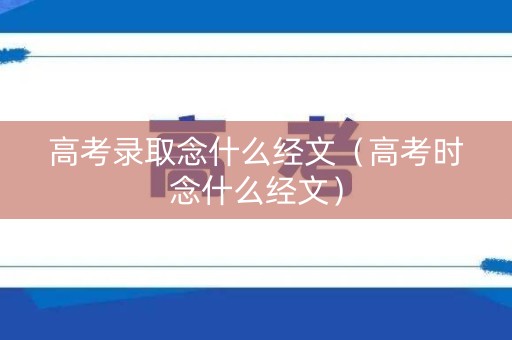 高考录取念什么经文（高考时念什么经文）