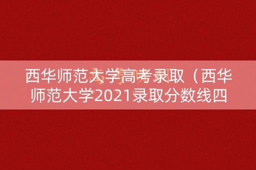 西华师范大学高考录取（西华师范大学2021录取分数线四川）
