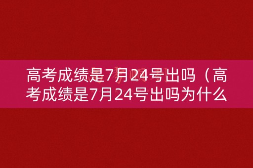 高考成绩是7月24号出吗（高考成绩是7月24号出吗为什么）