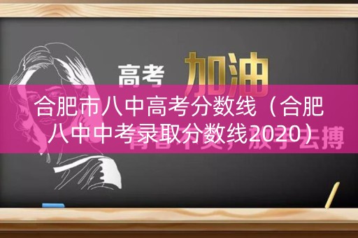 合肥市八中高考分数线（合肥八中中考录取分数线2020）