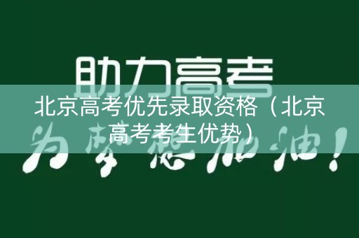 北京高考优先录取资格（北京高考考生优势）