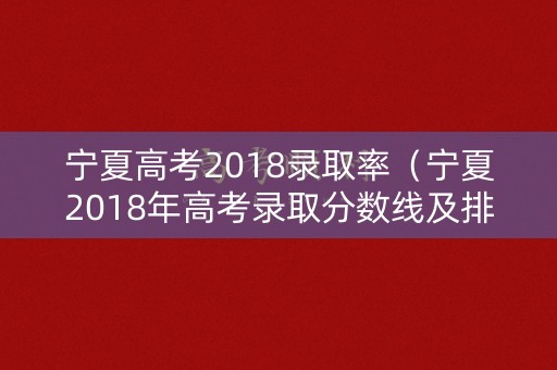 宁夏高考2018录取率（宁夏2018年高考录取分数线及排位）