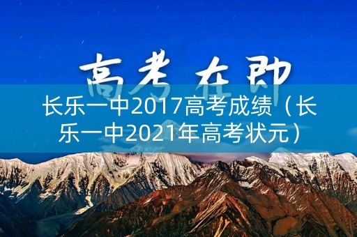 长乐一中2017高考成绩（长乐一中2021年高考状元）