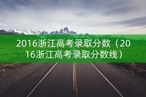 2016浙江高考录取分数（2016浙江高考录取分数线）