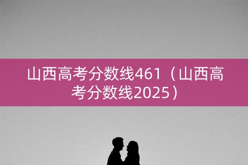 山西高考分数线461（山西高考分数线2025）
