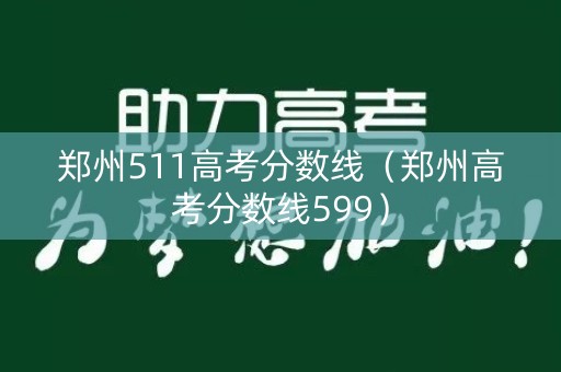 郑州511高考分数线（郑州高考分数线599）