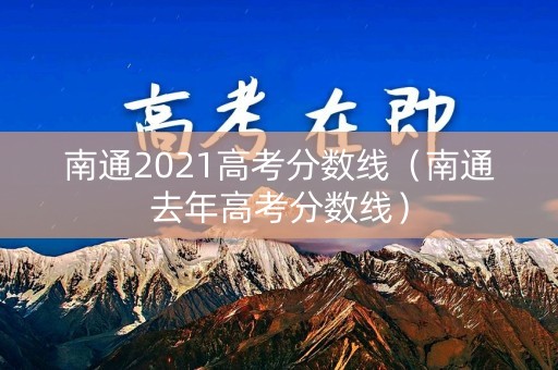 南通2021高考分数线（南通去年高考分数线）