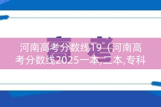 河南高考分数线19（河南高考分数线2025一本,二本,专科）