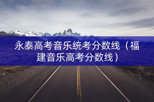 永泰高考音乐统考分数线（福建音乐高考分数线）