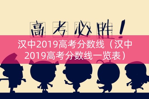 汉中2019高考分数线（汉中2019高考分数线一览表）