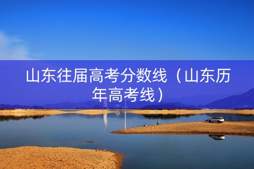 山东往届高考分数线（山东历年高考线）