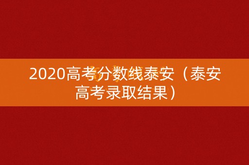 2020高考分数线泰安（泰安高考录取结果）