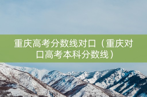 重庆高考分数线对口（重庆对口高考本科分数线）