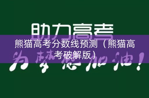 熊猫高考分数线预测（熊猫高考破解版）