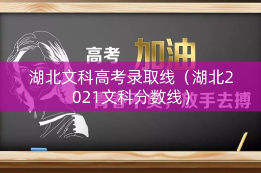 湖北文科高考录取线（湖北2021文科分数线）