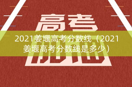 2021姜堰高考分数线（2021姜堰高考分数线是多少）