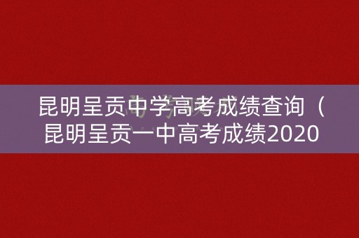 昆明呈贡中学高考成绩查询（昆明呈贡一中高考成绩2020）