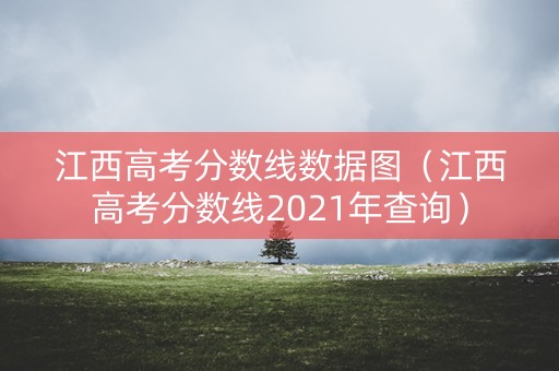 江西高考分数线数据图（江西高考分数线2021年查询）