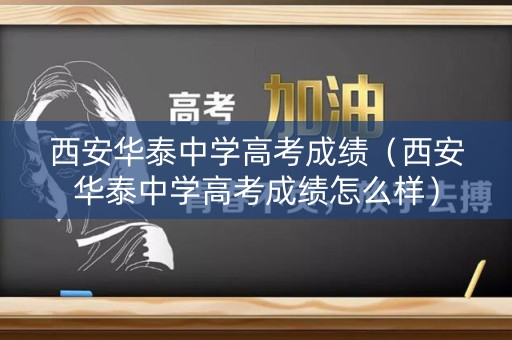 西安华泰中学高考成绩（西安华泰中学高考成绩怎么样）